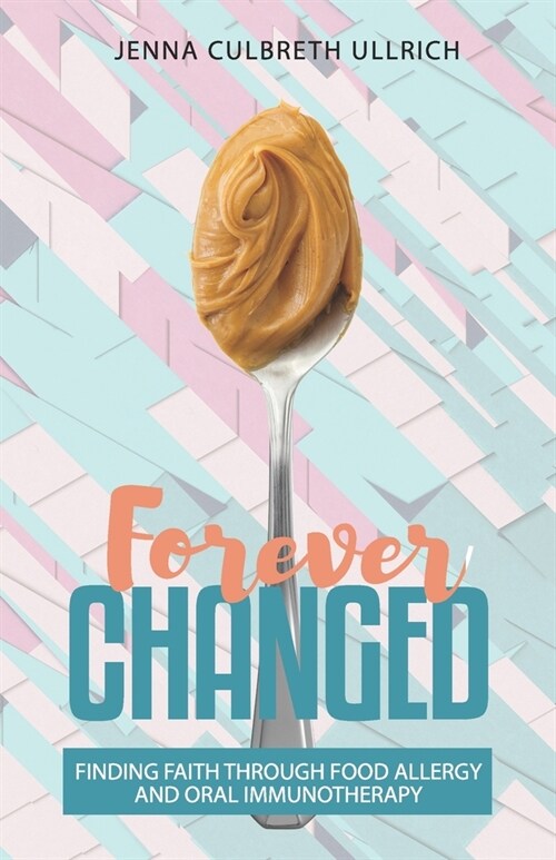 Forever Changed: Finding Faith Through Food Allergy and Oral Immunotherapy (Paperback)