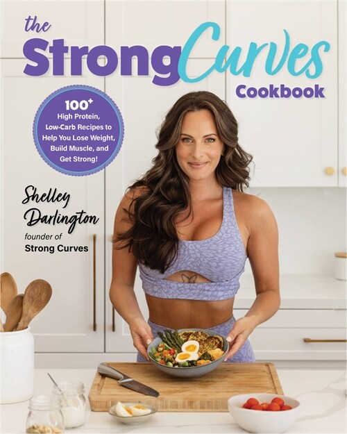 The Strong Curves Cookbook: 100+ High-Protein, Low-Carb Recipes to Help You Lose Weight, Build Muscle, and Get Strong (Paperback)