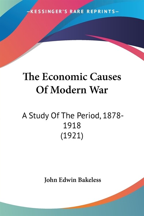 The Economic Causes Of Modern War: A Study Of The Period, 1878-1918 (1921) (Paperback)