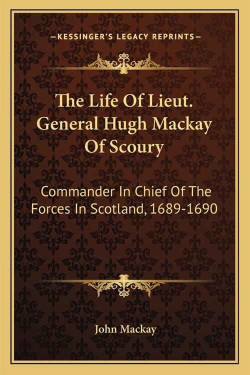 The Life of Lieut. General Hugh MacKay of Scoury: Commander in Chief of the Forces in Scotland, 1689-1690 (Paperback)