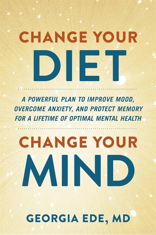 Change Your Diet, Change Your Mind: A Powerful Plan to Improve Mood, Overcome Anxiety, and Protect Memory for a Lifetime of Optimal Mental Health (Hardcover)