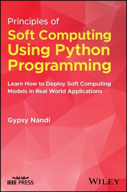 Principles of Soft Computing Using Python Programming: Learn How to Deploy Soft Computing Models in Real World Applications (Hardcover)
