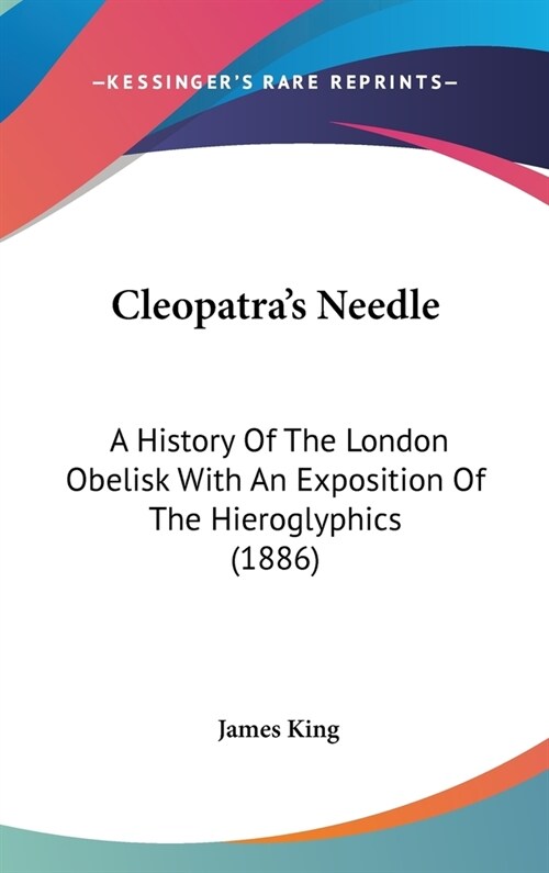 Cleopatras Needle: A History Of The London Obelisk With An Exposition Of The Hieroglyphics (1886) (Hardcover)