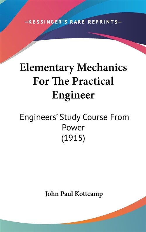 Elementary Mechanics for the Practical Engineer: Engineers Study Course from Power (1915) (Hardcover)