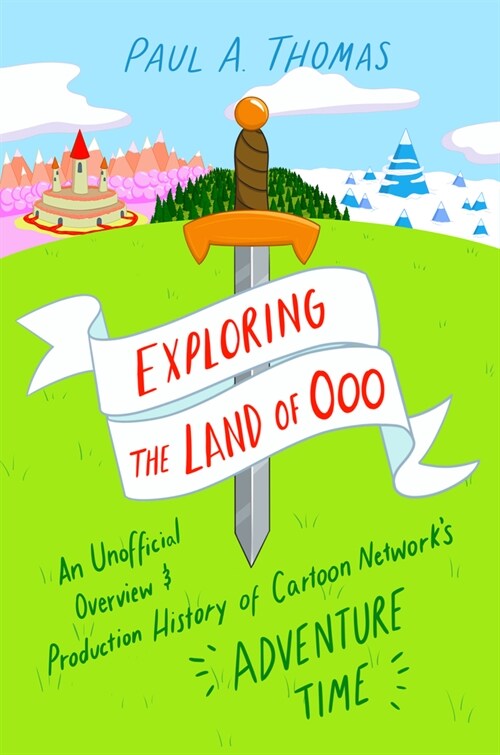 Exploring the Land of Ooo: An Unofficial Overview and Production History of Cartoon Networks Adventure Time (Hardcover)