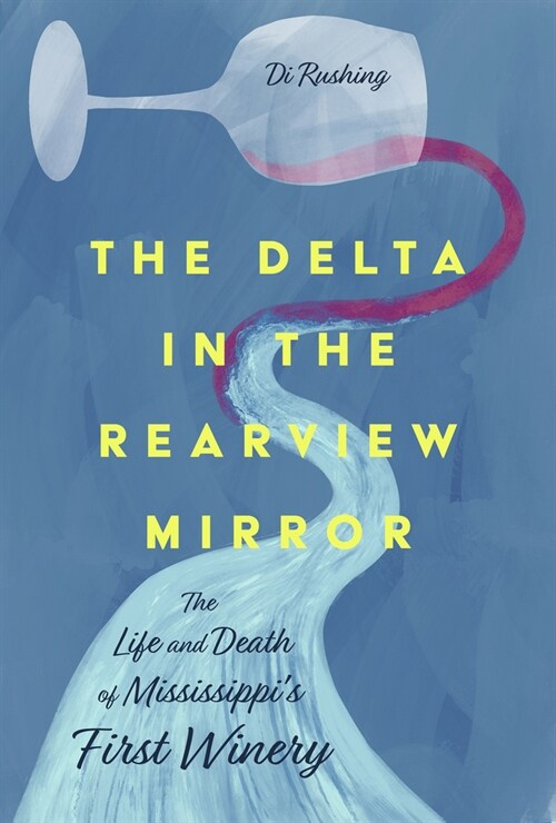 The Delta in the Rearview Mirror: The Life and Death of Mississippis First Winery (Hardcover, Hardback)