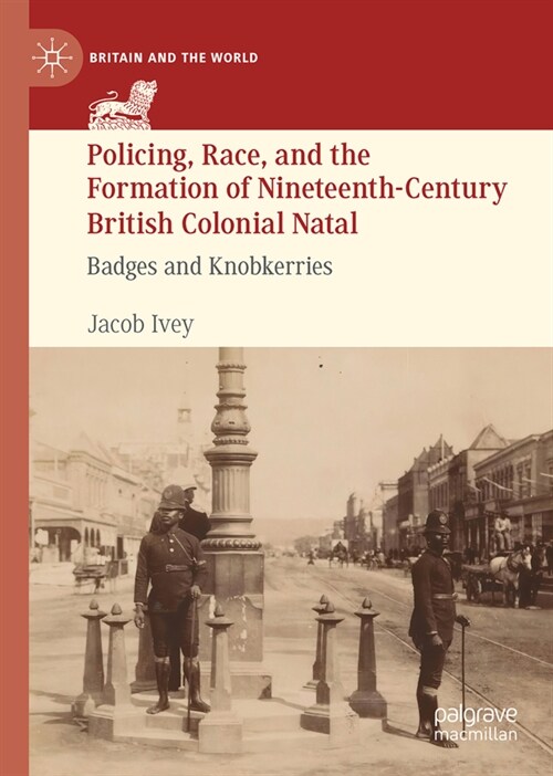Policing, Race, and the Formation of Nineteenth-Century British Colonial Natal: Badges and Knobkerries (Hardcover, 2024)