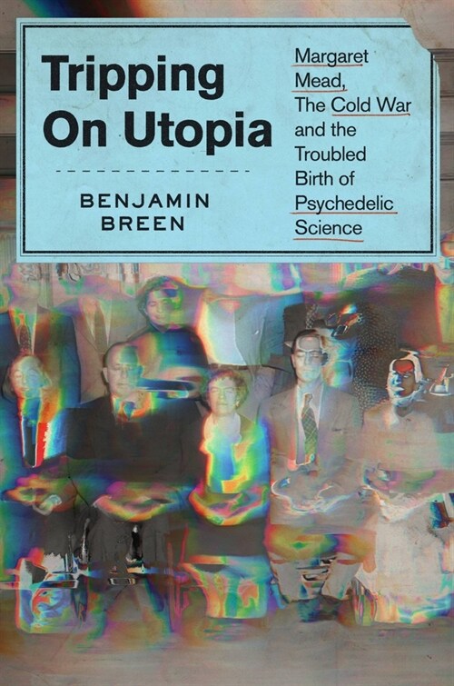 Tripping on Utopia: Margaret Mead, the Cold War, and the Troubled Birth of Psychedelic Science (Hardcover)