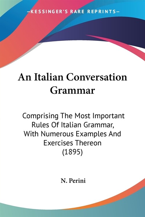 An Italian Conversation Grammar: Comprising The Most Important Rules Of Italian Grammar, With Numerous Examples And Exercises Thereon (1895) (Paperback)