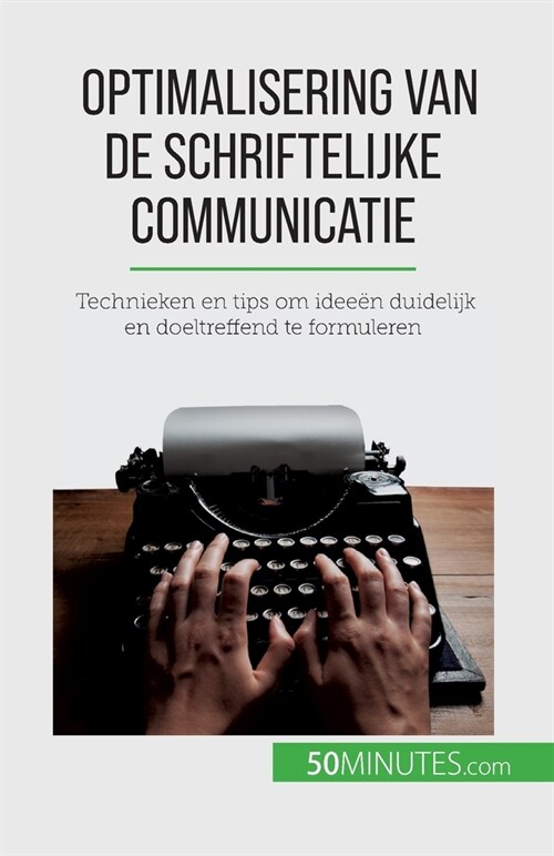 Optimalisering van de schriftelijke communicatie: Technieken en tips om idee? duidelijk en doeltreffend te formuleren (Paperback)