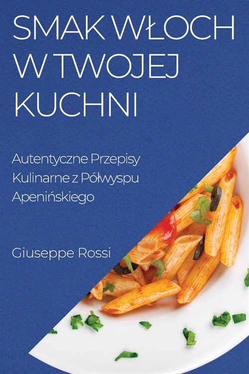 Smak Wloch w Twojej Kuchni: Autentyczne Przepisy Kulinarne z P?wyspu Apenińskiego (Paperback)