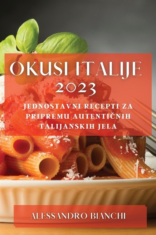 Okusi Italije 2023: Jednostavni recepti za pripremu autentičnih talijanskih jela (Paperback)