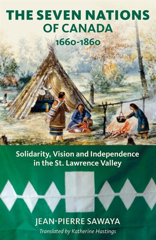 The Seven Nations of Canada 1660-1860: Solidarity, Vision and Independence in the St. Lawrence Valley (Paperback)