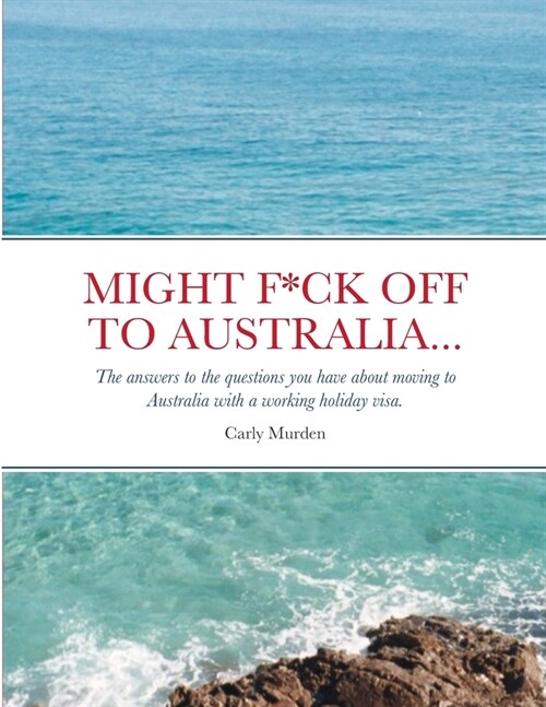 Might F*ck off to Australia...: The answers to the questions you have about moving to Australia with a working holiday visa. (Paperback)