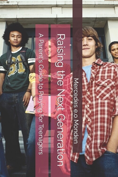 Raising the Next Generation: A Parents Guide to Praying for Teenagers (Paperback)