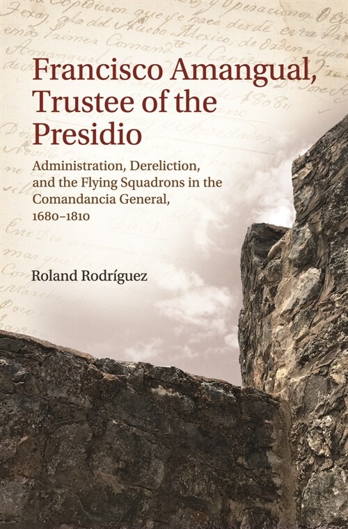 Francisco Amangual, Trustee of the Presidio: Administration, Dereliction, and the Flying Squadrons in the Comandancia General, 1680-1810 (Hardcover)