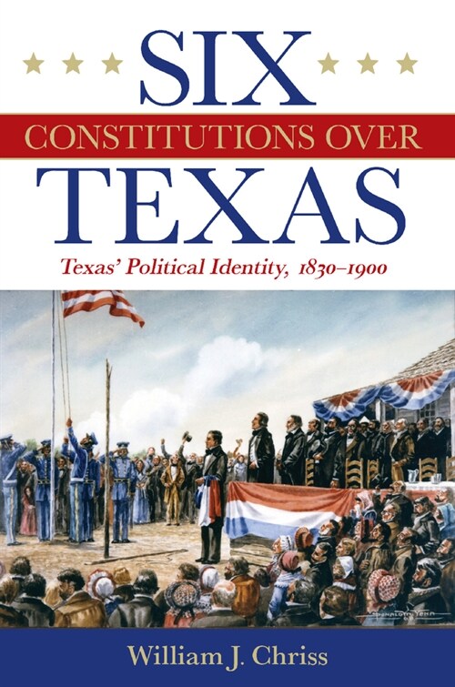 Six Constitutions Over Texas: Texas Political Identity, 1830-1900 (Hardcover)