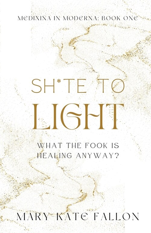 Shite to Light: What the fook is healing, anyway? (Paperback)