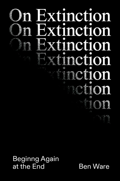 On Extinction : Beginning Again At The End (Hardcover)