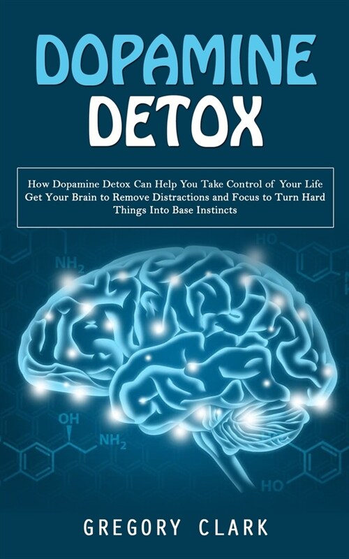 Dopamine Detox: How Dopamine Detox Can Help You Take Control of Your Life (Get Your Brain to Remove Distractions and Focus to Turn Har (Paperback)