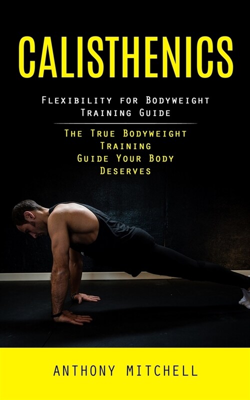 Calisthenics: Flexibility for Bodyweight Training Guide (The True Bodyweight Training Guide Your Body Deserves) (Paperback)