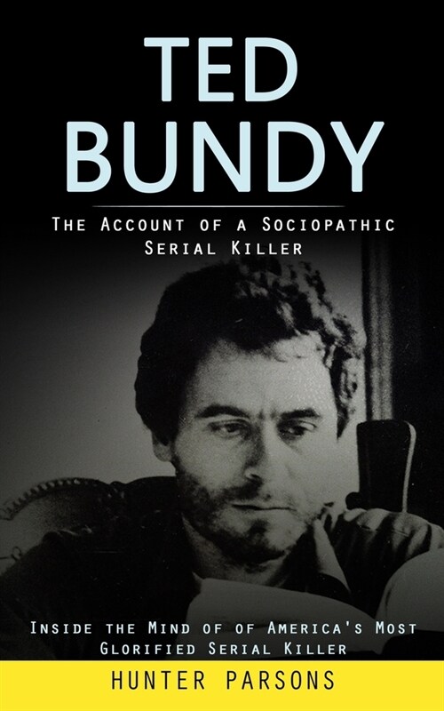 Ted Bundy: The Account of a Sociopathic Serial Killer (Inside the Mind of of Americas Most Glorified Serial Killer) (Paperback)