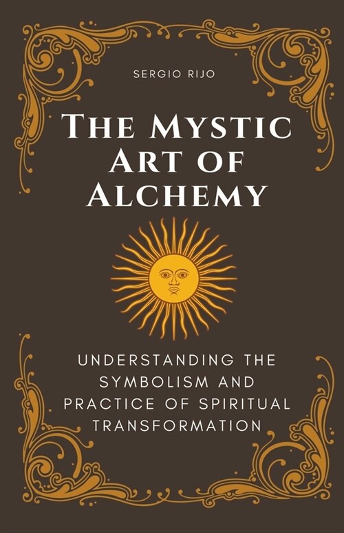 The Mystic Art of Alchemy: Understanding the Symbolism and Practice of Spiritual Transformation (Paperback)