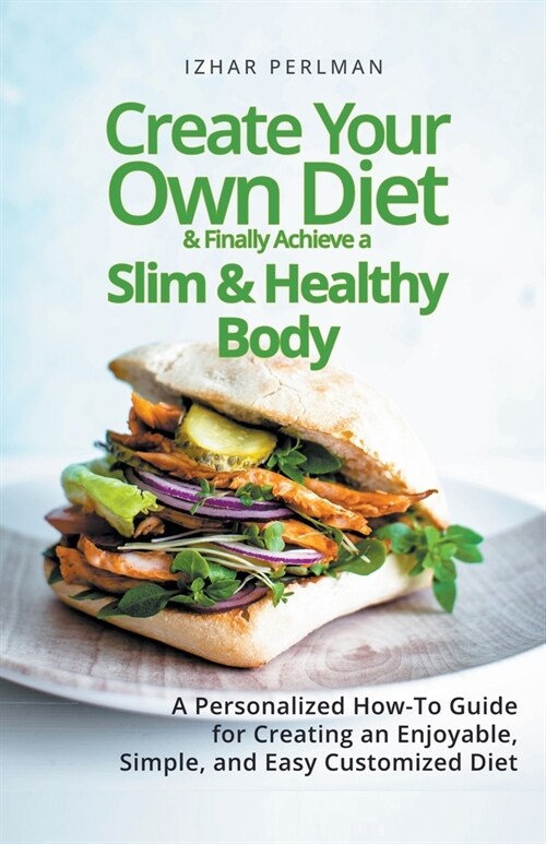 Create Your Own Customized Diet & Finally Achieve a Slim and Healthy Body (Paperback)