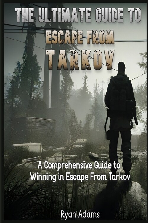 The Ultimate Guide to Escape From Tarkov: A Comprehensive Guide to Winning in Escape From Tarkov (Paperback)
