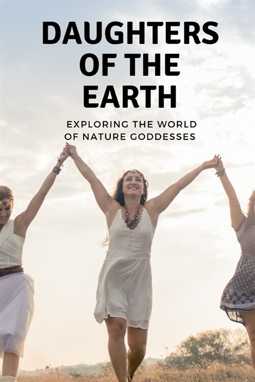 Daughters of the Earth: Exploring the World of Nature Goddesses (Paperback)