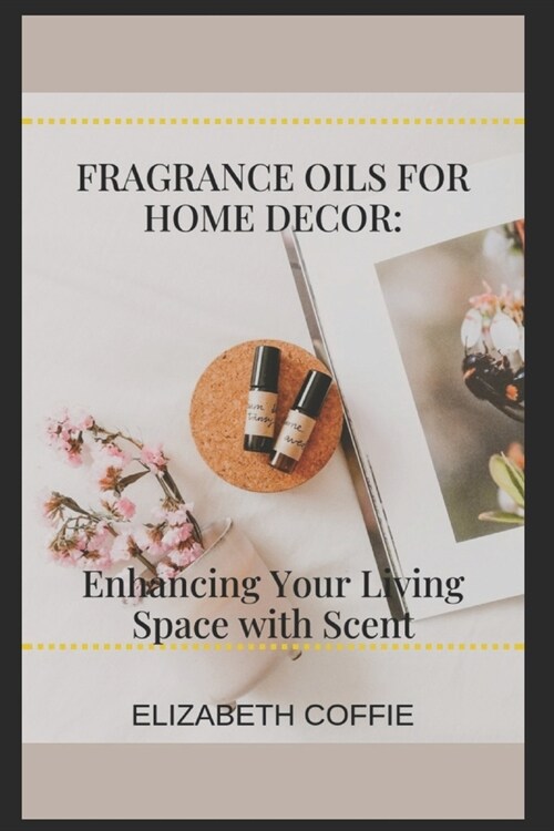 Fragrance Oils for Home D?or: Enhancing Your Living Space with Scent (Paperback)