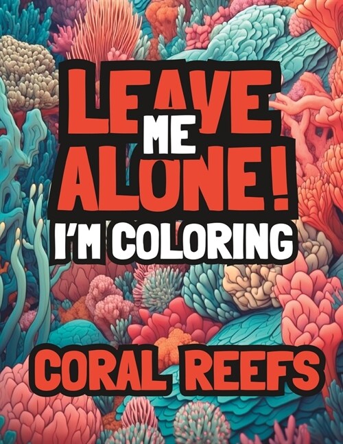 Leave Me Alone! Im Coloring Coral Reefs: Adult coloring book for mindfulness relaxation (Paperback)