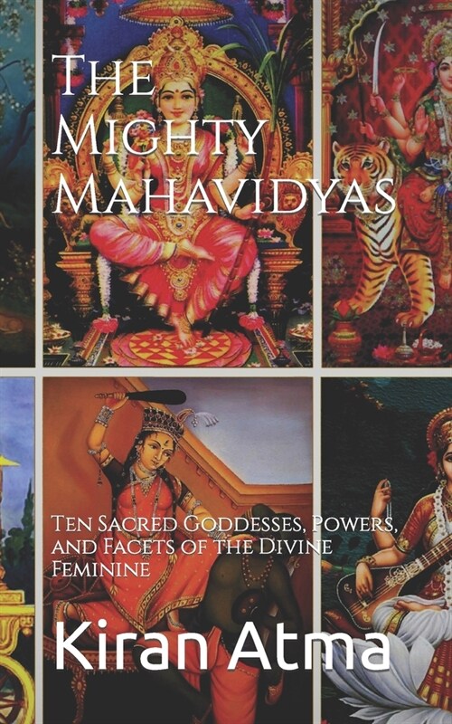 The Mighty Mahavidyas: Ten Sacred Goddesses, Powers, and Facets of the Divine Feminine (Paperback)