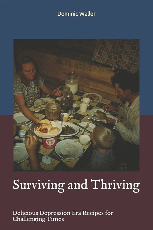 Surviving and Thriving: Delicious Depression Era Recipes for Challenging Times (Paperback)