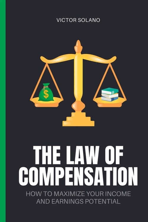 The Law of Compensation: How to Maximize Your Income and Earnings Potential (Paperback)