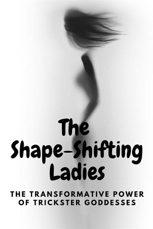 The Shape-Shifting Ladies: The Transformative Power of Trickster Goddesses (Paperback)
