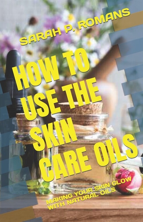 How to Use the Skin Care Oils: Making Your Skin Glow with Natural Oils (Paperback)