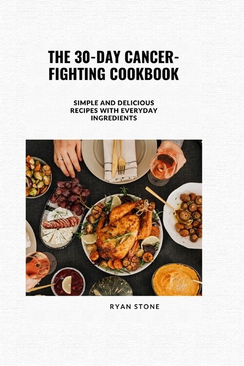 The 30-Day Cancer-Fighting Cookbook: Simple and Delicious Recipes with Everyday Ingredients (Paperback)