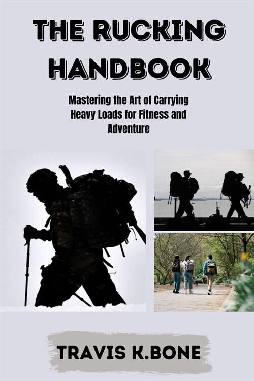 The Rucking Handbook: Mastering the Art of Carrying Heavy Loads for Fitness and Adventure (Paperback)