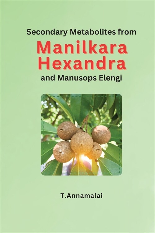 Secondary Metabolites from Manilkara Hexandra and Manusops Elengi (Paperback)