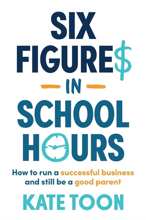 Six Figures in School Hours: How to Run a Successful Business and Still Be a Good Parent (Paperback)