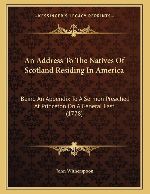 An Address To The Natives Of Scotland Residing In America: Being An Appendix To A Sermon Preached At Princeton On A General Fast (1778) (Paperback)