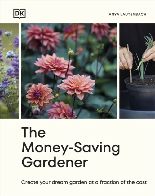 The Money-Saving Gardener : Create Your Dream Garden at a Fraction of the Cost: THE SUNDAY TIMES BESTSELLER (Hardcover)