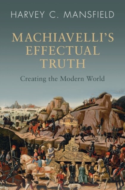 Machiavellis Effectual Truth : Creating the Modern World (Paperback)