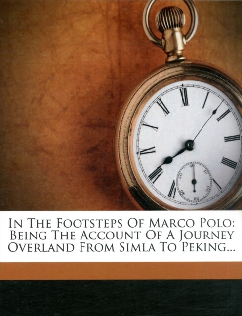 In the Footsteps of Marco Polo: Being the Account of a Journey Overland from Simla to Peking... (Paperback)
