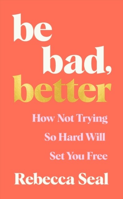 Be Bad, Better : How not trying so hard will set you free (Paperback, Main)