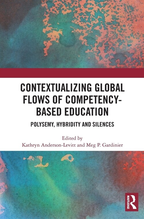 Contextualizing Global Flows of Competency-Based Education : Polysemy, Hybridity and Silences (Hardcover)