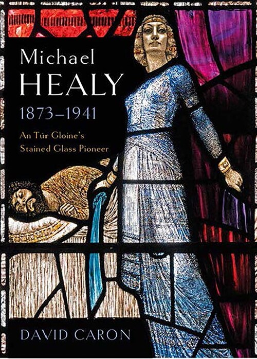 Michael Healy, 1873-1941: An T? Gloines Stained Glass Pioneer (Hardcover)