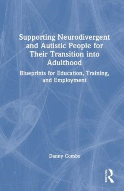 Supporting Neurodivergent and Autistic People for Their Transition into Adulthood : Blueprints for Education, Training, and Employment (Hardcover)