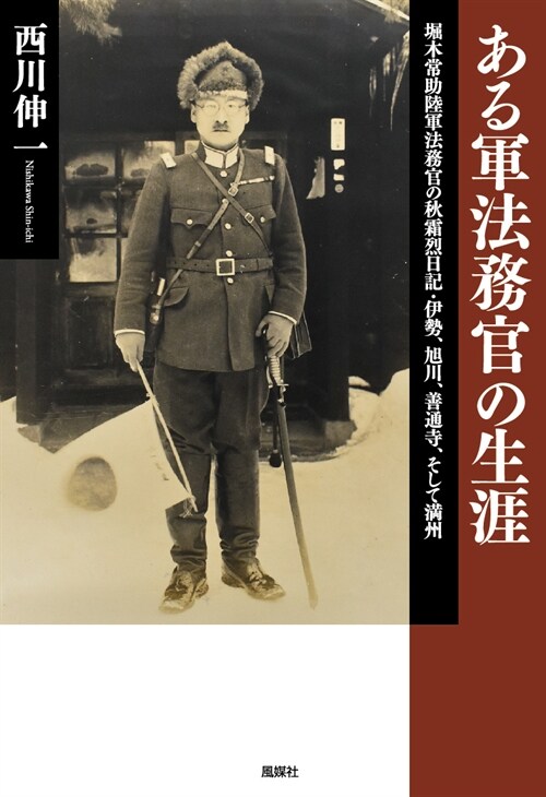 ある軍法務官の生涯: 堀木常助陸軍法務官の秋霜烈日記·伊勢、旭川、善通寺、そして灣州